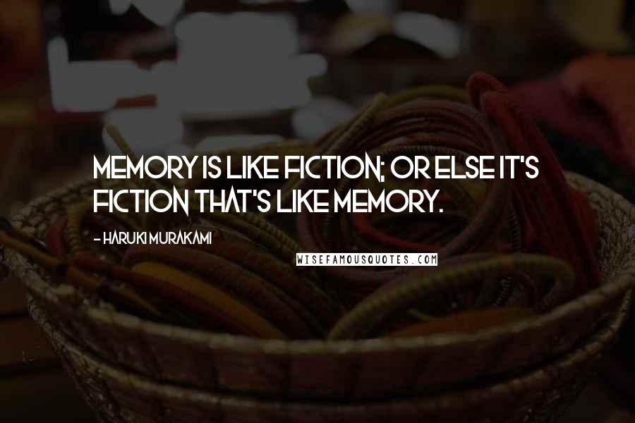 Haruki Murakami Quotes: Memory is like fiction; or else it's fiction that's like memory.