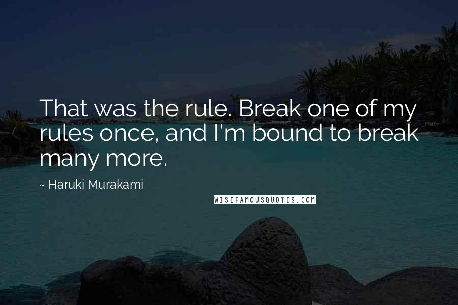 Haruki Murakami Quotes: That was the rule. Break one of my rules once, and I'm bound to break many more.