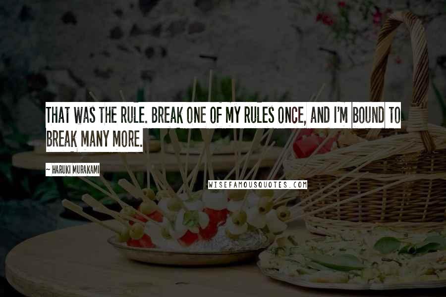 Haruki Murakami Quotes: That was the rule. Break one of my rules once, and I'm bound to break many more.