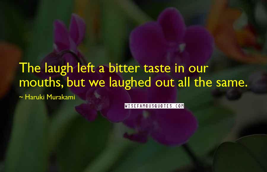 Haruki Murakami Quotes: The laugh left a bitter taste in our mouths, but we laughed out all the same.