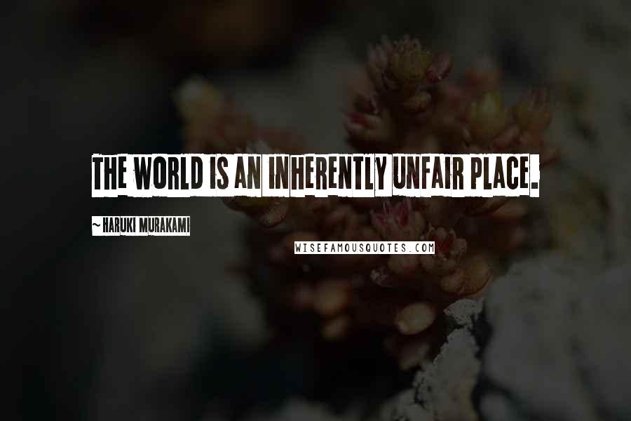 Haruki Murakami Quotes: The world is an inherently unfair place.