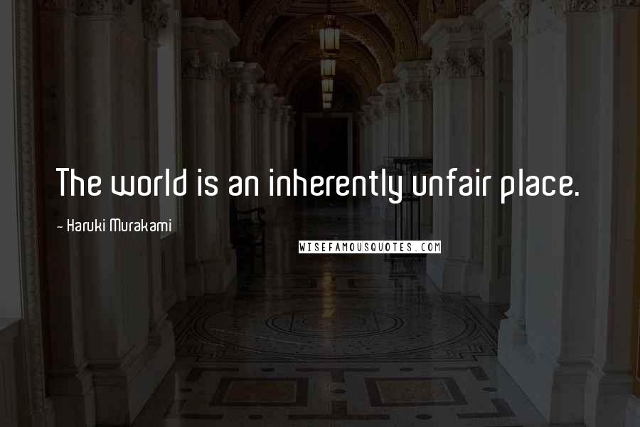 Haruki Murakami Quotes: The world is an inherently unfair place.