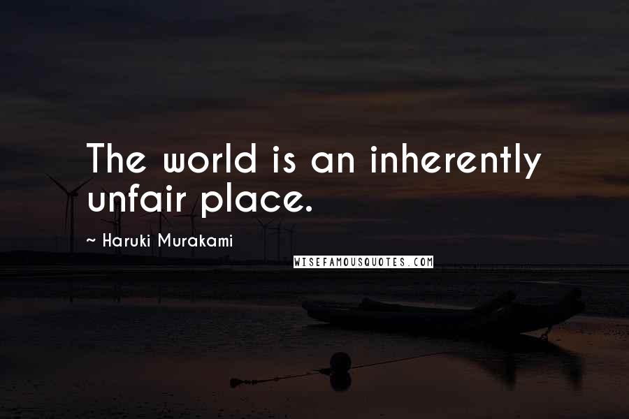 Haruki Murakami Quotes: The world is an inherently unfair place.