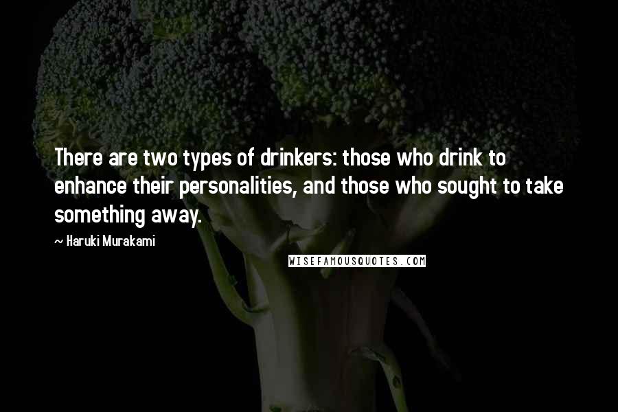 Haruki Murakami Quotes: There are two types of drinkers: those who drink to enhance their personalities, and those who sought to take something away.