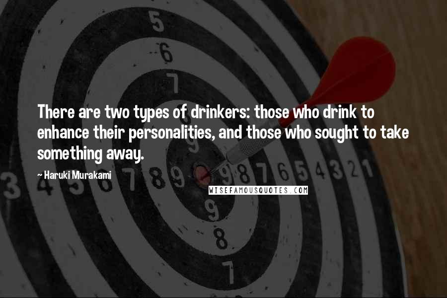 Haruki Murakami Quotes: There are two types of drinkers: those who drink to enhance their personalities, and those who sought to take something away.