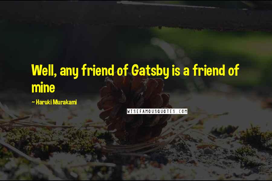 Haruki Murakami Quotes: Well, any friend of Gatsby is a friend of mine