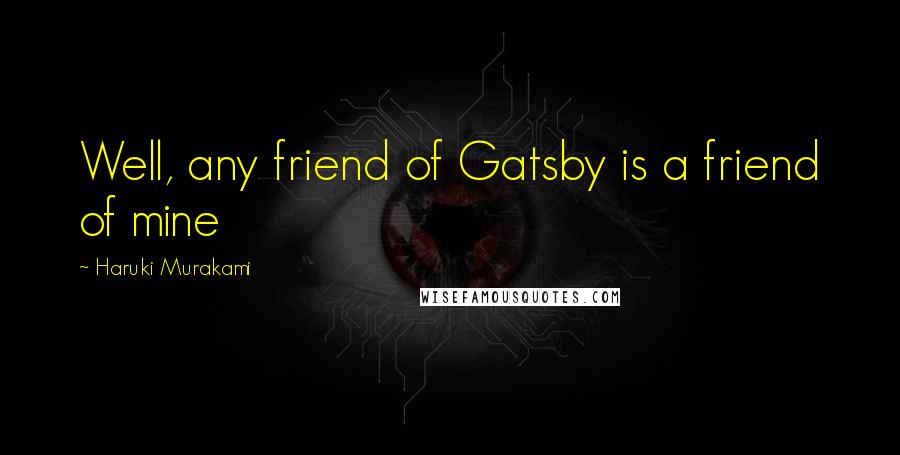 Haruki Murakami Quotes: Well, any friend of Gatsby is a friend of mine