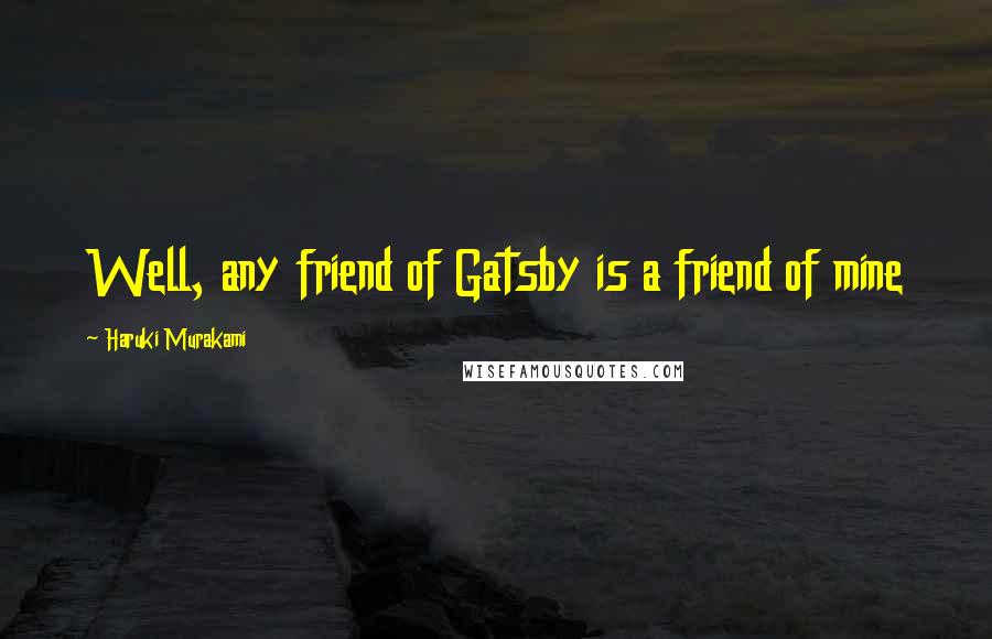 Haruki Murakami Quotes: Well, any friend of Gatsby is a friend of mine