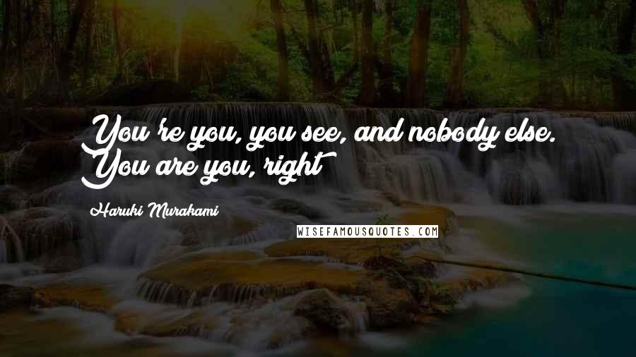 Haruki Murakami Quotes: You're you, you see, and nobody else. You are you, right?