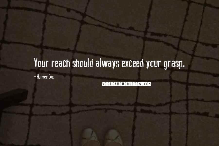 Harvey Cox Quotes: Your reach should always exceed your grasp.