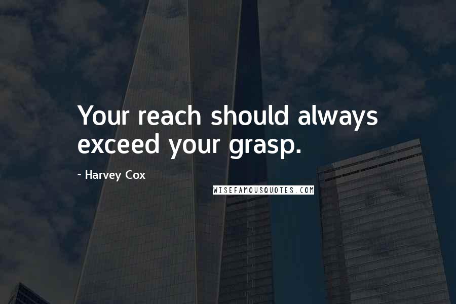 Harvey Cox Quotes: Your reach should always exceed your grasp.