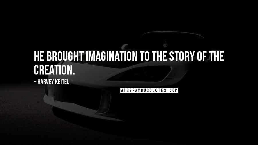 Harvey Keitel Quotes: He brought imagination to the story of the Creation.