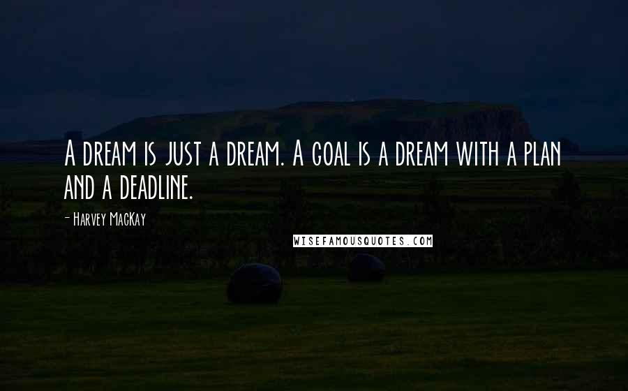 Harvey MacKay Quotes: A dream is just a dream. A goal is a dream with a plan and a deadline.