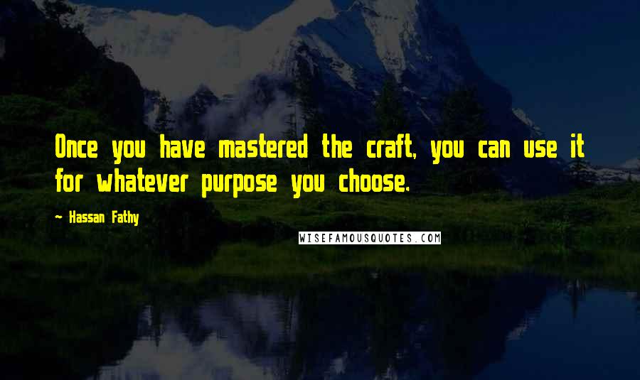 Hassan Fathy Quotes: Once you have mastered the craft, you can use it for whatever purpose you choose.