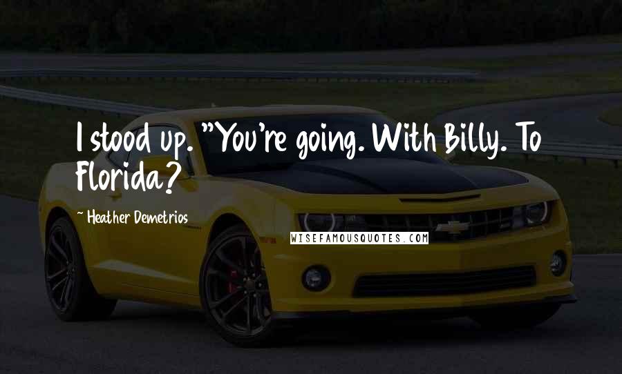 Heather Demetrios Quotes: I stood up. "You're going. With Billy. To Florida?