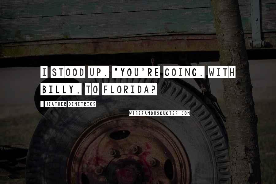 Heather Demetrios Quotes: I stood up. "You're going. With Billy. To Florida?