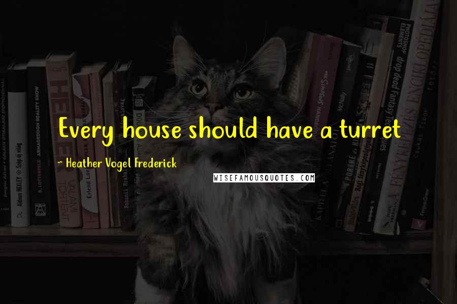 Heather Vogel Frederick Quotes: Every house should have a turret