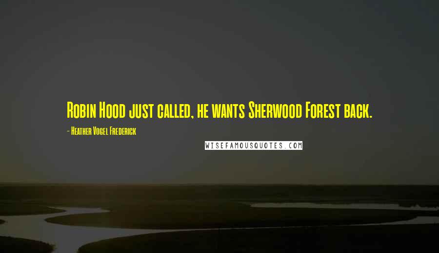 Heather Vogel Frederick Quotes: Robin Hood just called, he wants Sherwood Forest back.