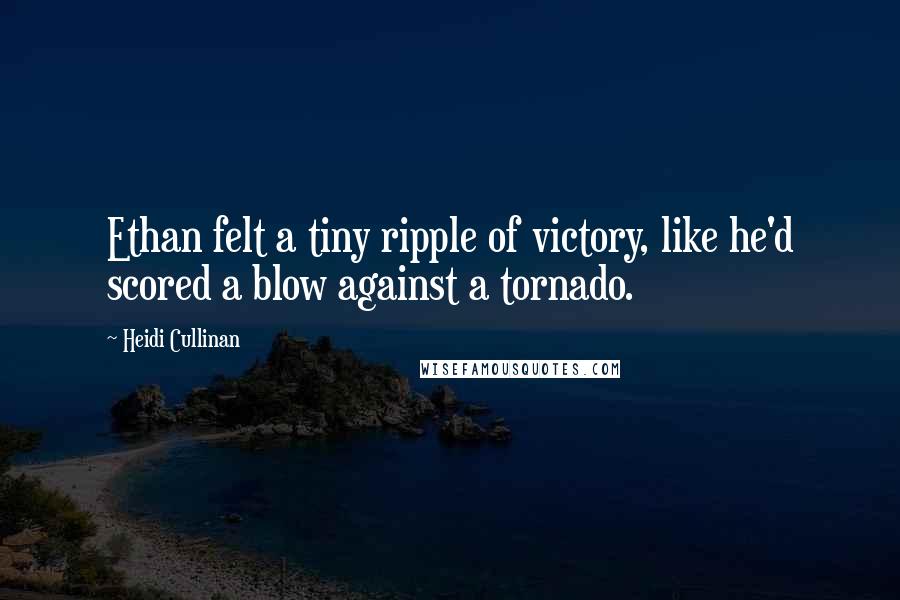 Heidi Cullinan Quotes: Ethan felt a tiny ripple of victory, like he'd scored a blow against a tornado.