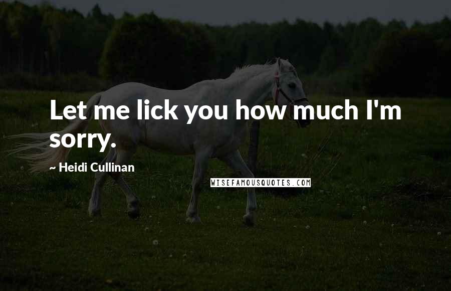 Heidi Cullinan Quotes: Let me lick you how much I'm sorry.