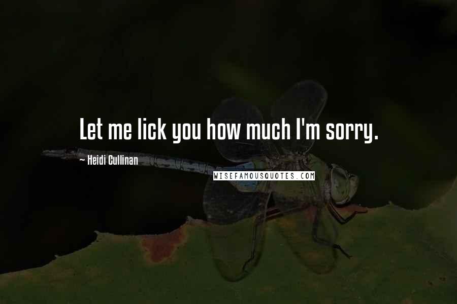 Heidi Cullinan Quotes: Let me lick you how much I'm sorry.