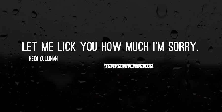 Heidi Cullinan Quotes: Let me lick you how much I'm sorry.