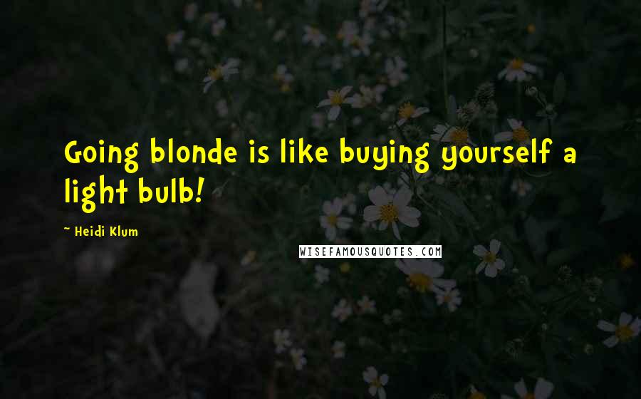 Heidi Klum Quotes: Going blonde is like buying yourself a light bulb!