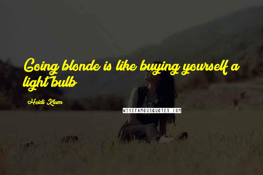 Heidi Klum Quotes: Going blonde is like buying yourself a light bulb!