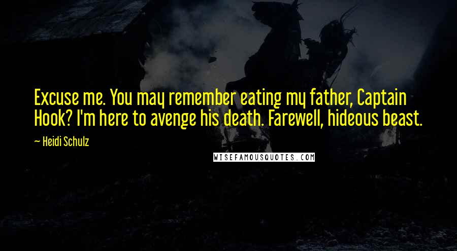 Heidi Schulz Quotes: Excuse me. You may remember eating my father, Captain Hook? I'm here to avenge his death. Farewell, hideous beast.