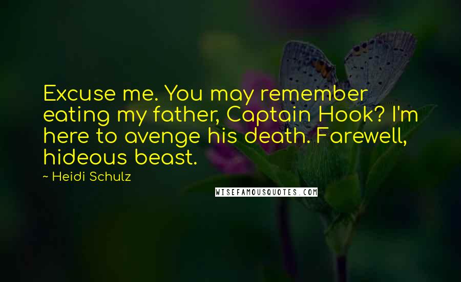 Heidi Schulz Quotes: Excuse me. You may remember eating my father, Captain Hook? I'm here to avenge his death. Farewell, hideous beast.