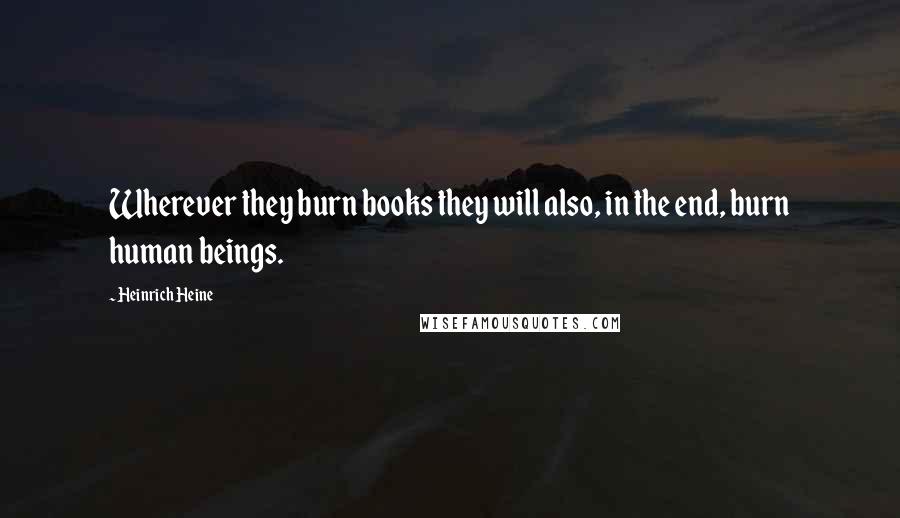 Heinrich Heine Quotes: Wherever they burn books they will also, in the end, burn human beings.