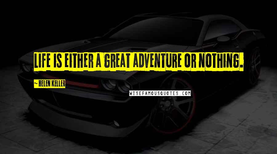 Helen Keller Quotes: Life is either a great adventure or nothing.