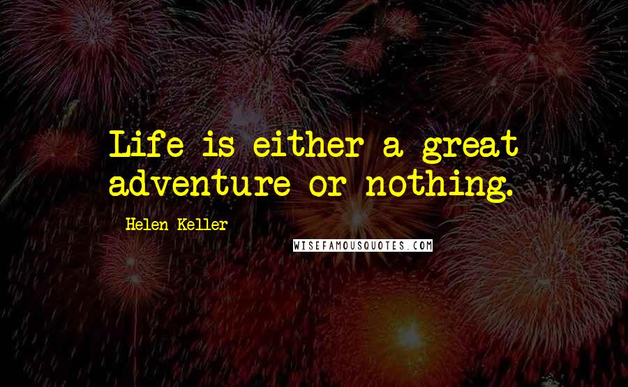 Helen Keller Quotes: Life is either a great adventure or nothing.