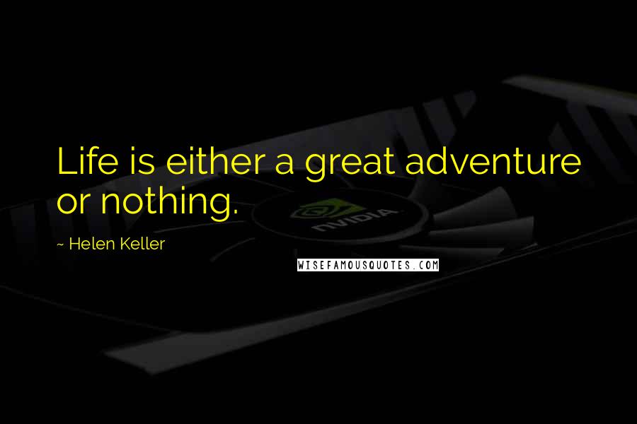 Helen Keller Quotes: Life is either a great adventure or nothing.