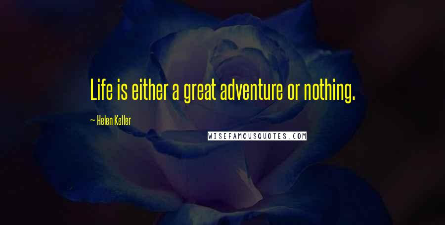 Helen Keller Quotes: Life is either a great adventure or nothing.