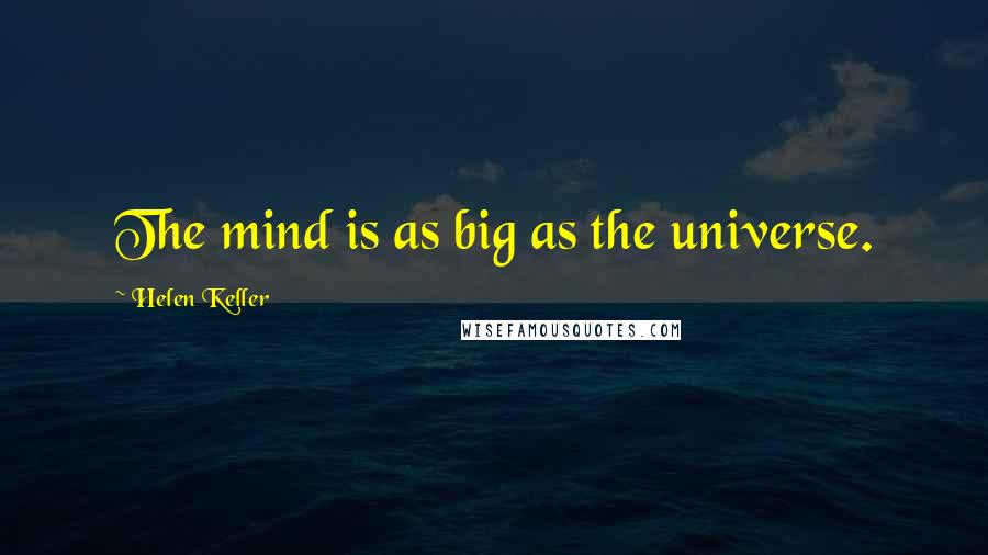 Helen Keller Quotes: The mind is as big as the universe.