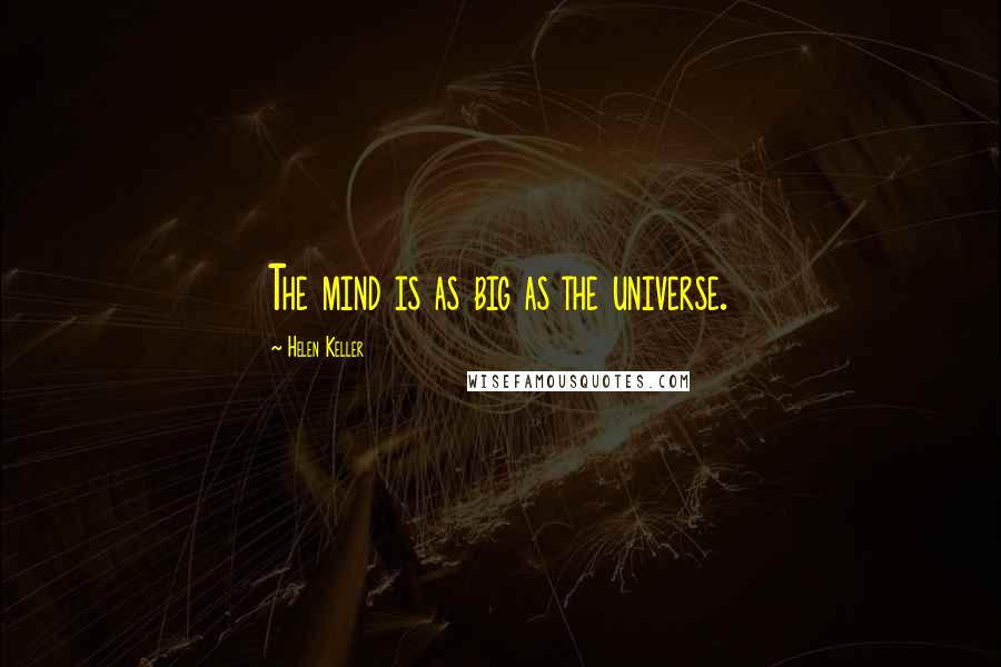 Helen Keller Quotes: The mind is as big as the universe.