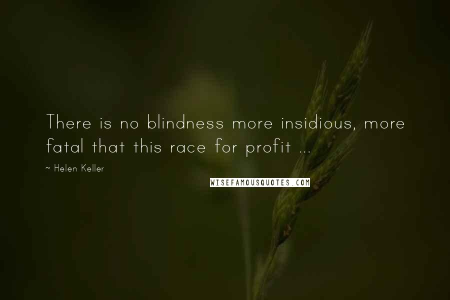 Helen Keller Quotes: There is no blindness more insidious, more fatal that this race for profit ...