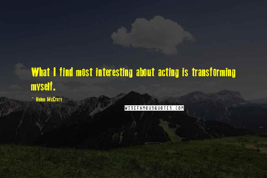 Helen McCrory Quotes: What I find most interesting about acting is transforming myself.