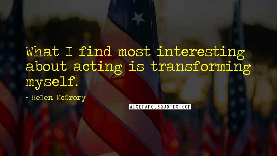 Helen McCrory Quotes: What I find most interesting about acting is transforming myself.