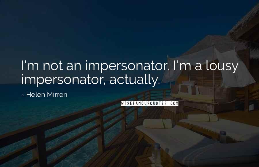 Helen Mirren Quotes: I'm not an impersonator. I'm a lousy impersonator, actually.