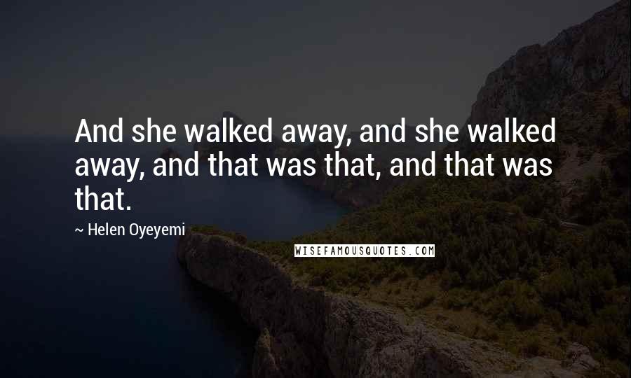 Helen Oyeyemi Quotes: And she walked away, and she walked away, and that was that, and that was that.