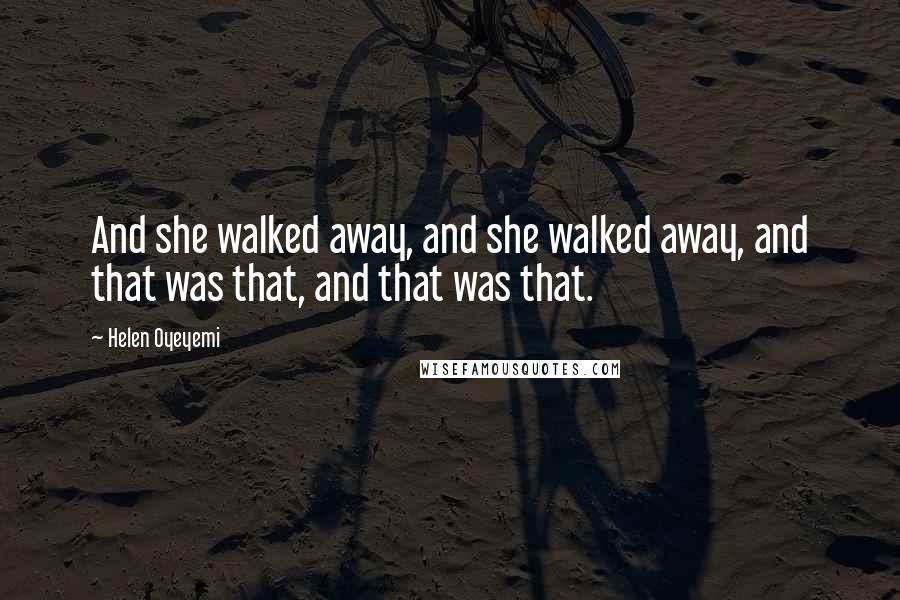 Helen Oyeyemi Quotes: And she walked away, and she walked away, and that was that, and that was that.