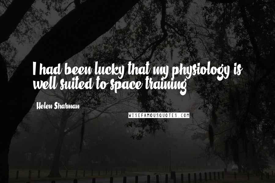 Helen Sharman Quotes: I had been lucky that my physiology is well suited to space training.