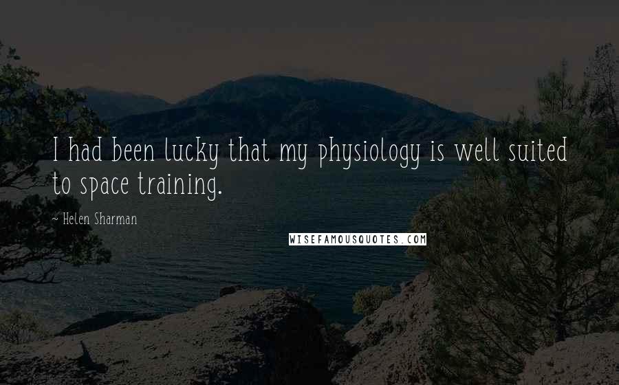 Helen Sharman Quotes: I had been lucky that my physiology is well suited to space training.