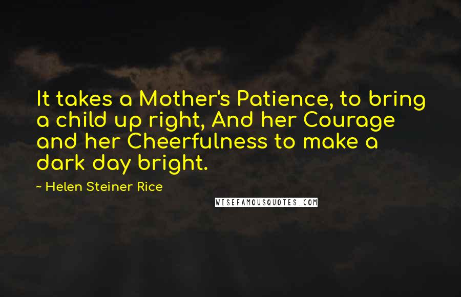 Helen Steiner Rice Quotes: It takes a Mother's Patience, to bring a child up right, And her Courage and her Cheerfulness to make a dark day bright.