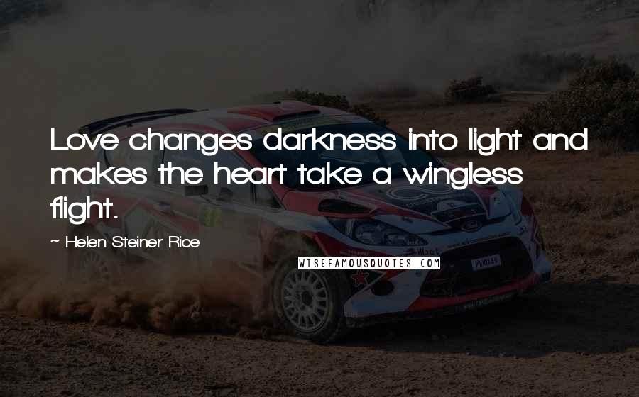 Helen Steiner Rice Quotes: Love changes darkness into light and makes the heart take a wingless flight.