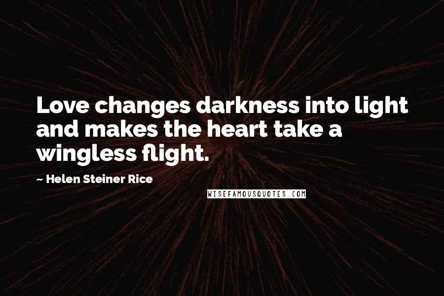 Helen Steiner Rice Quotes: Love changes darkness into light and makes the heart take a wingless flight.