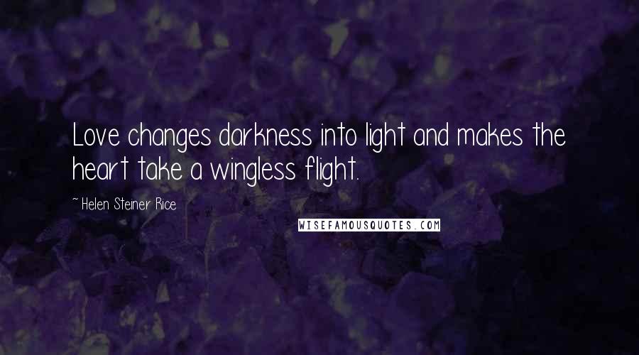 Helen Steiner Rice Quotes: Love changes darkness into light and makes the heart take a wingless flight.