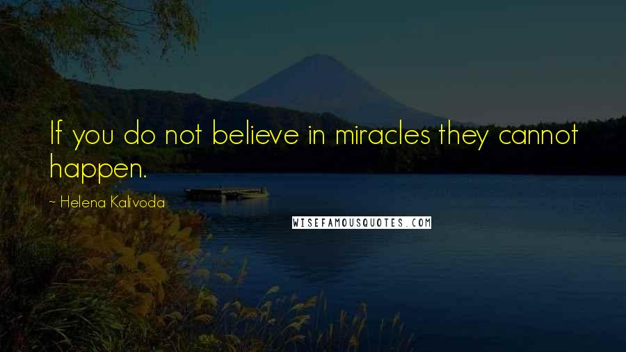 Helena Kalivoda Quotes: If you do not believe in miracles they cannot happen.